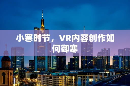 小寒时节，VR内容创作如何御寒