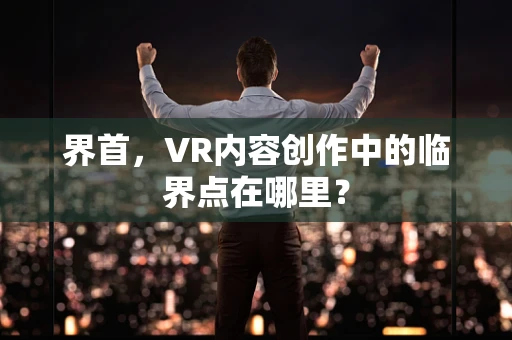 界首，VR内容创作中的临界点在哪里？