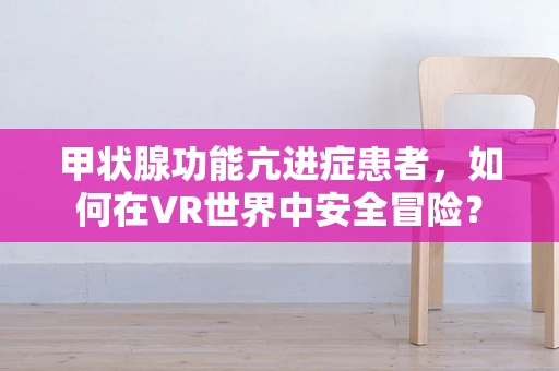 甲状腺功能亢进症患者，如何在VR世界中安全冒险？