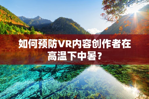 如何预防VR内容创作者在高温下中暑？