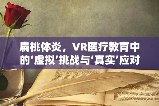 扁桃体炎，VR医疗教育中的‘虚拟’挑战与‘真实’应对