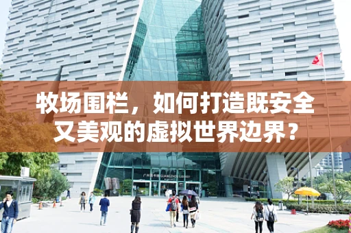 牧场围栏，如何打造既安全又美观的虚拟世界边界？