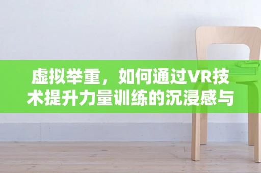 虚拟举重，如何通过VR技术提升力量训练的沉浸感与效果？