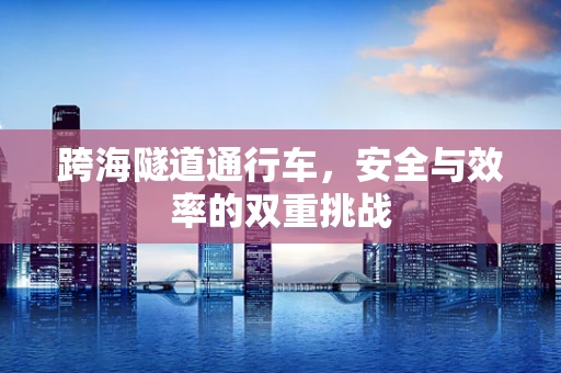 跨海隧道通行车，安全与效率的双重挑战