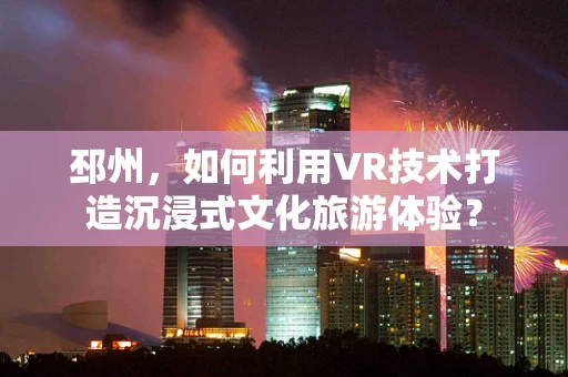 邳州，如何利用VR技术打造沉浸式文化旅游体验？
