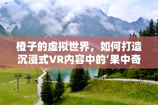 橙子的虚拟世界，如何打造沉浸式VR内容中的‘果中奇葩’？