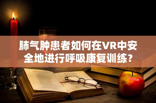 肺气肿患者如何在VR中安全地进行呼吸康复训练？