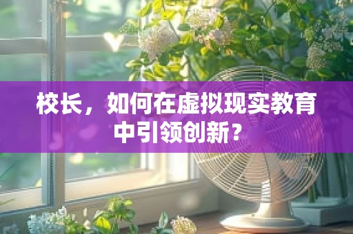 校长，如何在虚拟现实教育中引领创新？