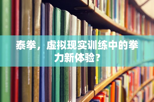泰拳，虚拟现实训练中的拳力新体验？