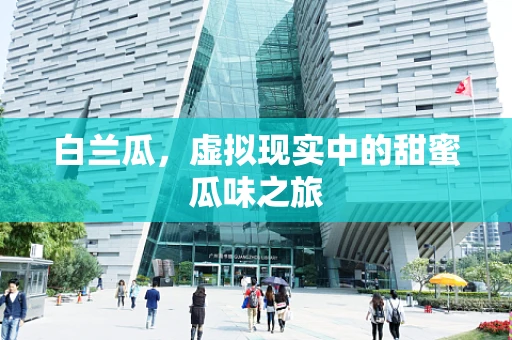白兰瓜，虚拟现实中的甜蜜瓜味之旅