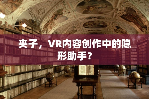 夹子，VR内容创作中的隐形助手？