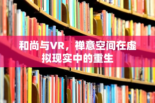 和尚与VR，禅意空间在虚拟现实中的重生
