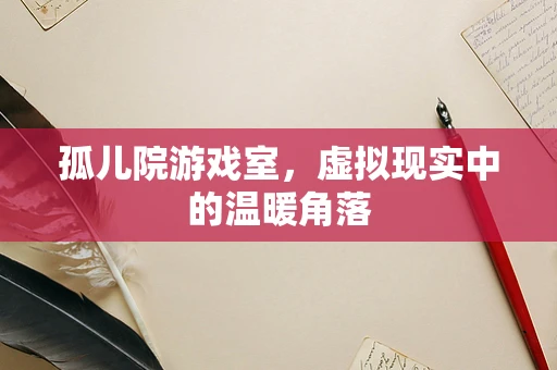 孤儿院游戏室，虚拟现实中的温暖角落