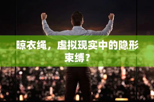 晾衣绳，虚拟现实中的隐形束缚？