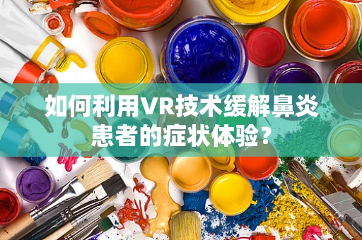 如何利用VR技术缓解鼻炎患者的症状体验？