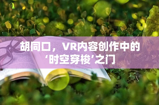 胡同口，VR内容创作中的‘时空穿梭’之门