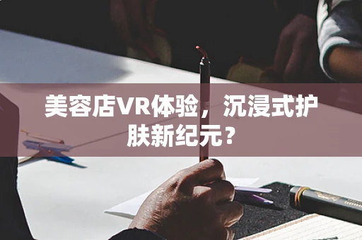 美容店VR体验，沉浸式护肤新纪元？