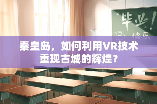 秦皇岛，如何利用VR技术重现古城的辉煌？