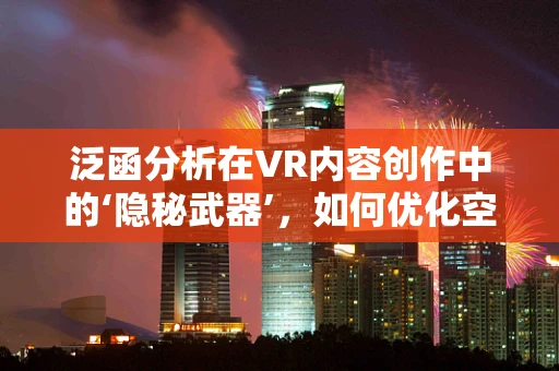 泛函分析在VR内容创作中的‘隐秘武器’，如何优化空间映射与数据融合？