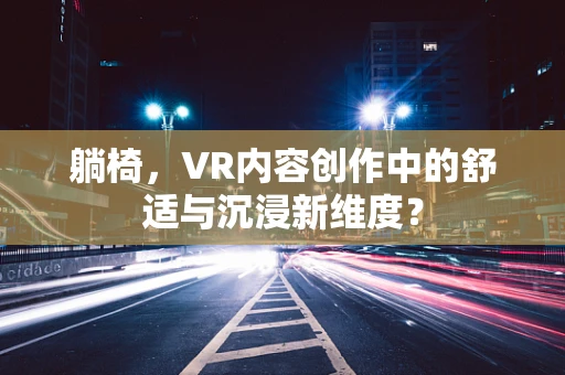 躺椅，VR内容创作中的舒适与沉浸新维度？