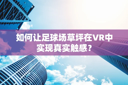 如何让足球场草坪在VR中实现真实触感？