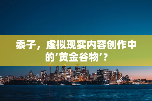 黍子，虚拟现实内容创作中的‘黄金谷物’？