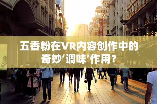 五香粉在VR内容创作中的奇妙‘调味’作用？