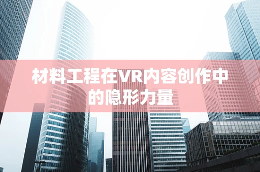 材料工程在VR内容创作中的隐形力量