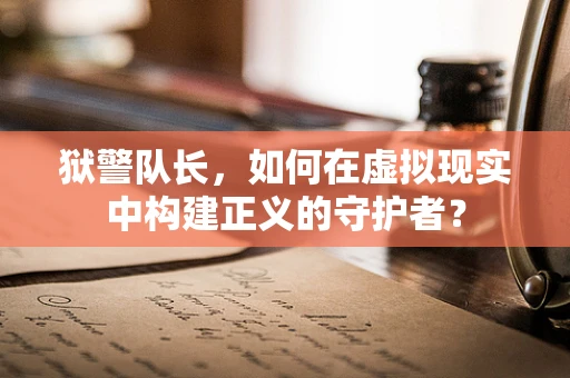 狱警队长，如何在虚拟现实中构建正义的守护者？