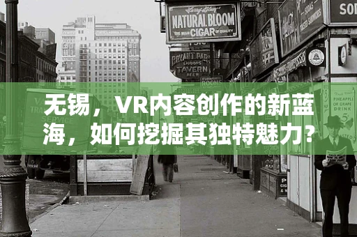 无锡，VR内容创作的新蓝海，如何挖掘其独特魅力？