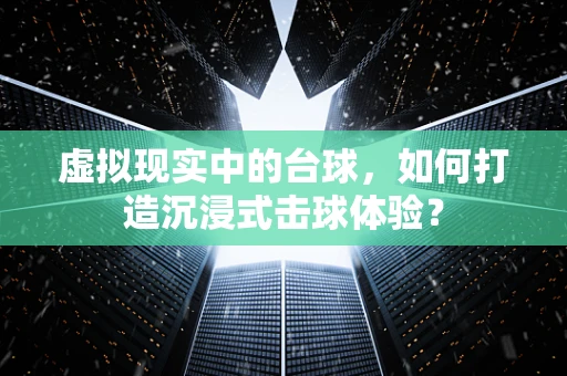 虚拟现实中的台球，如何打造沉浸式击球体验？