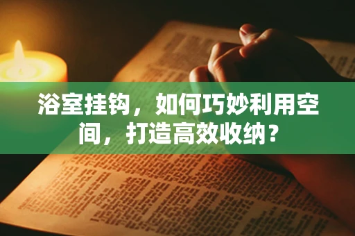 浴室挂钩，如何巧妙利用空间，打造高效收纳？
