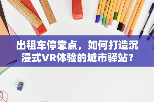 出租车停靠点，如何打造沉浸式VR体验的城市驿站？