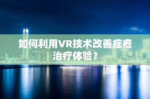 如何利用VR技术改善痤疮治疗体验？