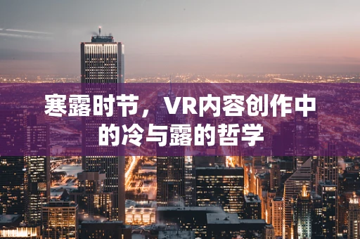 寒露时节，VR内容创作中的冷与露的哲学