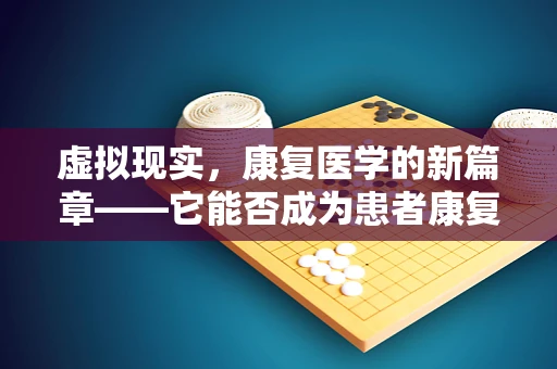 虚拟现实，康复医学的新篇章——它能否成为患者康复的超级钥匙？