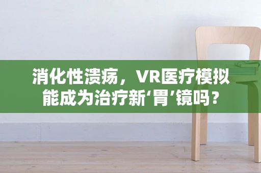 消化性溃疡，VR医疗模拟能成为治疗新‘胃’镜吗？