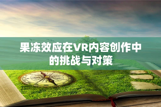 果冻效应在VR内容创作中的挑战与对策