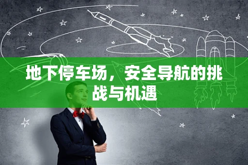 地下停车场，安全导航的挑战与机遇