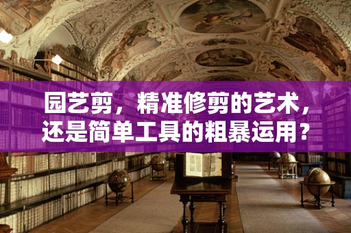 园艺剪，精准修剪的艺术，还是简单工具的粗暴运用？