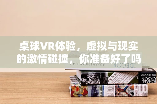 桌球VR体验，虚拟与现实的激情碰撞，你准备好了吗？