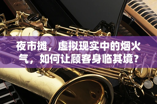 夜市摊，虚拟现实中的烟火气，如何让顾客身临其境？