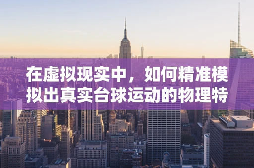 在虚拟现实中，如何精准模拟出真实台球运动的物理特性？