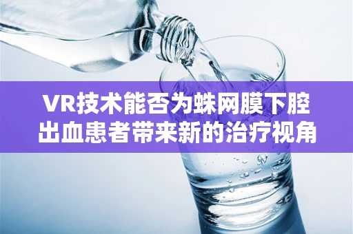 VR技术能否为蛛网膜下腔出血患者带来新的治疗视角？