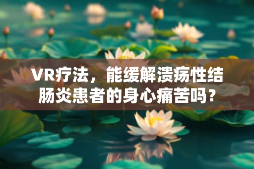 VR疗法，能缓解溃疡性结肠炎患者的身心痛苦吗？