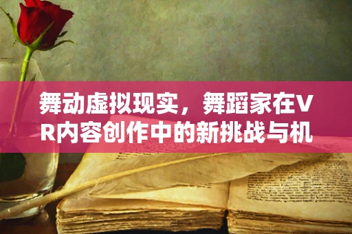 舞动虚拟现实，舞蹈家在VR内容创作中的新挑战与机遇？
