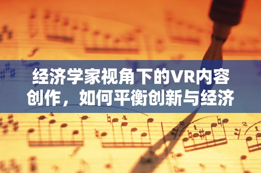 经济学家视角下的VR内容创作，如何平衡创新与经济效益？