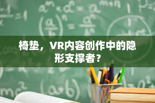 椅垫，VR内容创作中的隐形支撑者？