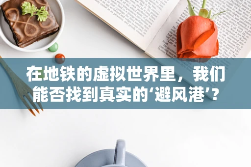 在地铁的虚拟世界里，我们能否找到真实的‘避风港’？