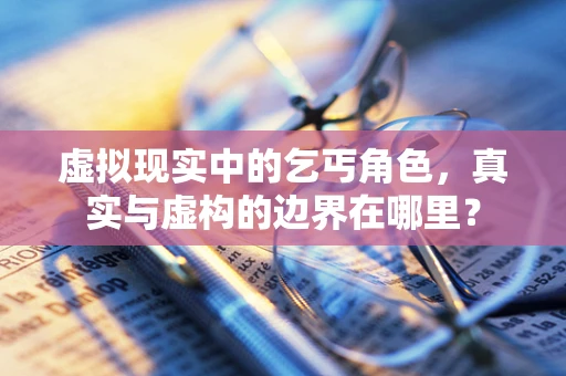 虚拟现实中的乞丐角色，真实与虚构的边界在哪里？
